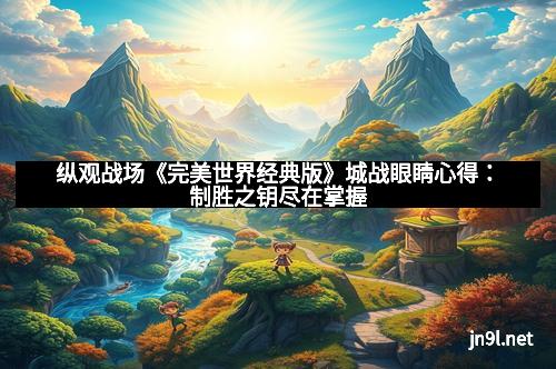 纵观战场《完美世界经典版》城战眼睛心得：制胜之钥尽在掌握